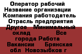 Оператор-рабочий › Название организации ­ Компания-работодатель › Отрасль предприятия ­ Другое › Минимальный оклад ­ 40 000 - Все города Работа » Вакансии   . Брянская обл.,Новозыбков г.